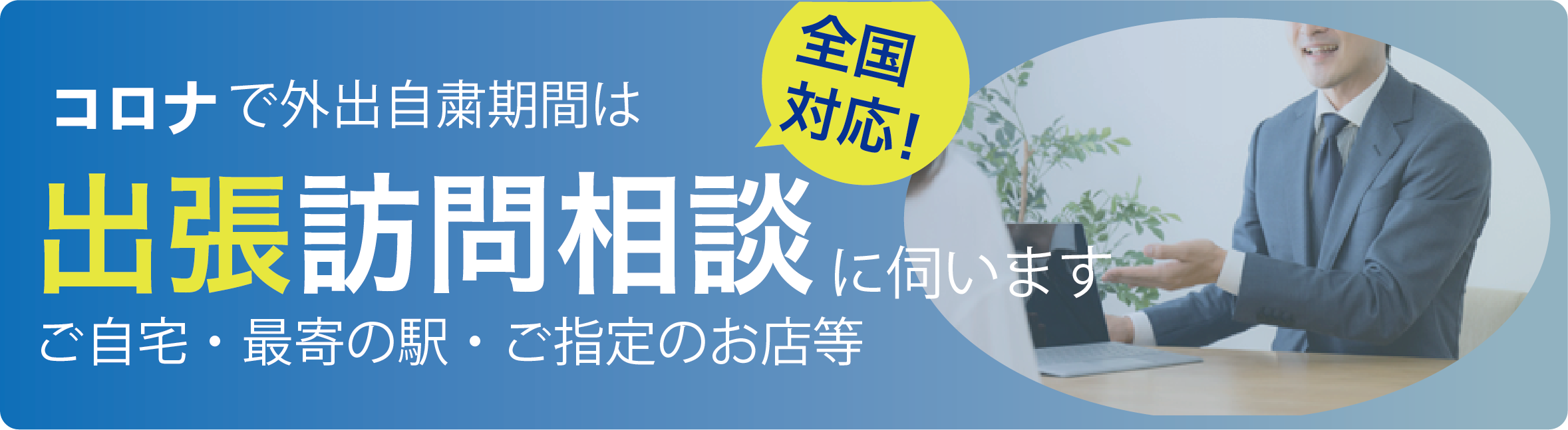 コロナによる外出自粛期間中は出張訪問相談に伺います