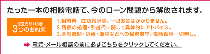 たった一本の相談電話で、今のローン問題から解放されます。 任意売却119番「3つのお約束」